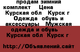 продам зимний комплект. › Цена ­ 2 400 - Курская обл., Курск г. Одежда, обувь и аксессуары » Мужская одежда и обувь   . Курская обл.,Курск г.